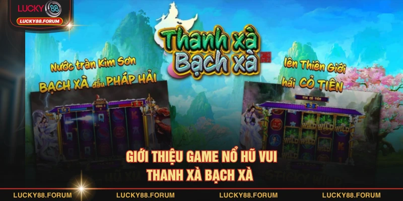 Giới thiệu game nổ hũ vui thanh xà bạch xà 