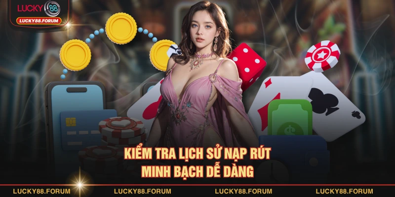 Kiểm tra lịch sử nạp rút minh bạch dễ dàng