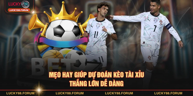 Mẹo hay giúp dự đoán kèo tài xỉu thắng lớn dễ dàng