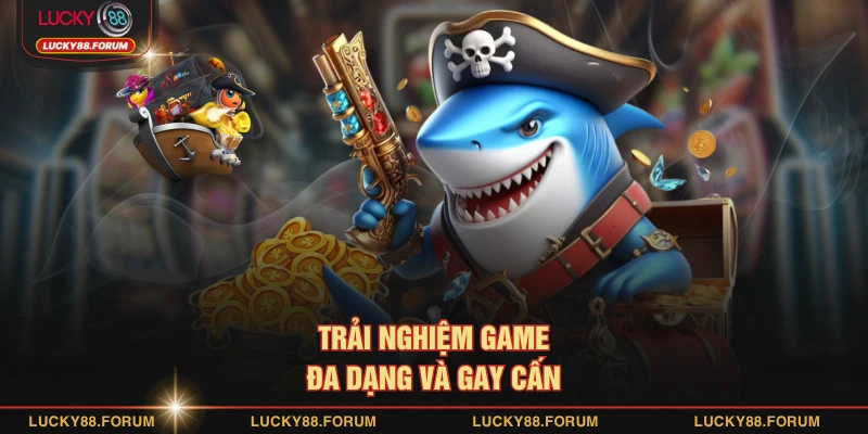 Trải nghiệm game đa dạng và gay cấn