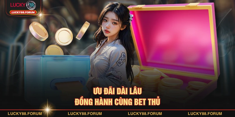 Ưu đãi dài lâu đồng hành cùng bet thủ