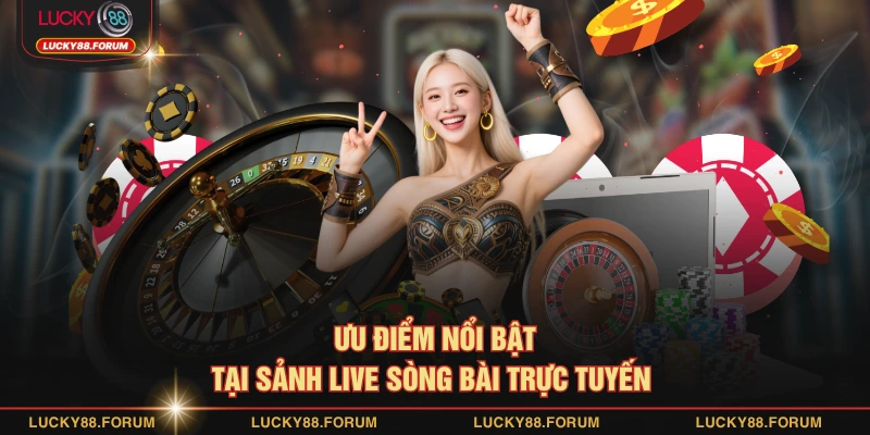 Ưu điểm nổi bật tại sảnh live sòng bài trực tuyến 