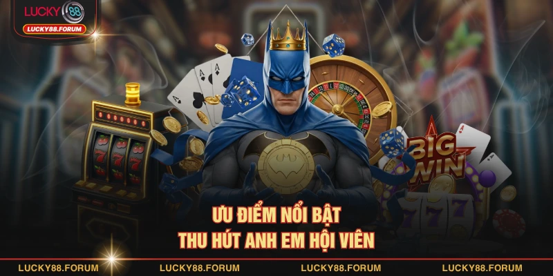 Ưu điểm nổi bật thu hút anh em hội viên